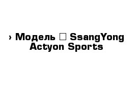 › Модель ­ SsangYong Actyon Sports